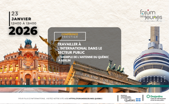  Conférence prestige : Travailler à l’international dans le secteur public – L’expérience de l’Antenne du Québec à Berlin 